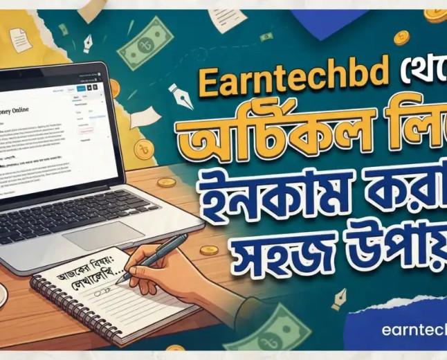 Earntechbd থেকে আর্টিকেল লিখে ইনকাম করার সহজ উপায় 